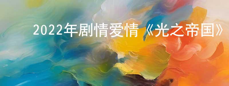 ﻿陈秋荣发布﻿2022年剧情爱情《光之帝国》BD中英双字迅雷下载_电影天堂